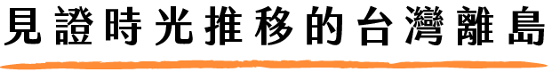 見證時光推移的台灣離島